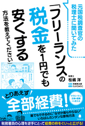 元国税調査官の税理士に聞いてみた「フリーランスの税金を1円でも安くする方法を教えてください」