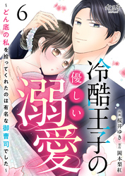 冷酷王子の優しい溺愛～どん底の私を拾ってくれたのは有名な御曹司でした～（6）