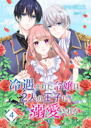 冷遇された令嬢は、2人の王子に溺愛される【単話版】（４）