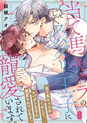 当て馬キャラのくせして、スパダリ王子に寵愛されています。８