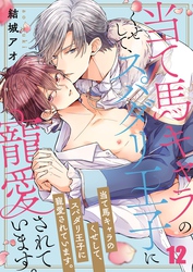 当て馬キャラのくせして、スパダリ王子に寵愛されています。１２