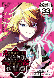 超弩級チート悪役令嬢の華麗なる復讐譚　分冊版（３３）