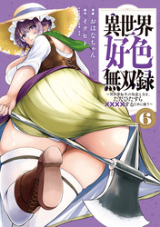 異世界好色無双録（６）　～異世界転生の知恵と力を、ただひたすら××××するために使う～