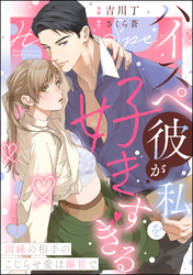 ハイスペ彼が私を好きすぎる 因縁の相手のこじらせ愛は溺甘で（分冊版）