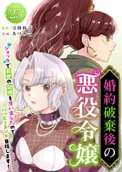 婚約破棄後の悪役令嬢～ショックで前世の記憶を思い出したのでハッピーエンド目指します！～ 25巻