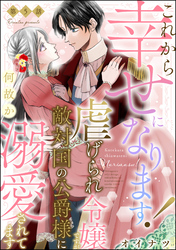 これから幸せになります！ 虐げられ令嬢ですが敵対国の公爵様に何故か溺愛されてます（分冊版）　【第5話】