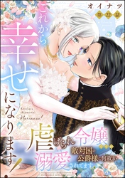 これから幸せになります！ 虐げられ令嬢ですが敵対国の公爵様に何故か溺愛されてます（分冊版）　【第22話】