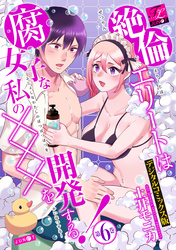 絶倫エリートは腐女子な私の×××を開発する！【デジタルコミックス版】 第6巻