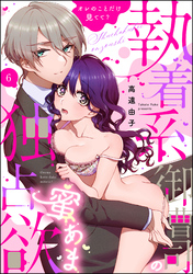 執着系御曹司の蜜あま独占欲 オレのことだけ見てて？（分冊版）　【第6話】