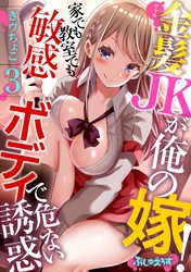 金髪JK（ギャル）が俺の嫁！～家でも教室でも敏感ボディで危ない誘惑～ 3
