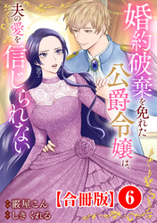 婚約破棄を免れた公爵令嬢は、夫の愛を信じられない【合冊版】6