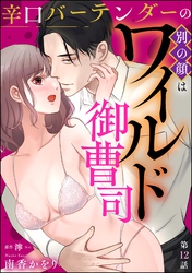 辛口バーテンダーの別の顔はワイルド御曹司（分冊版）　【第12話】