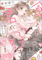 食べちゃいたいほど君が好き 猫かぶり幼なじみの執着は糖度100％（分冊版）　【第6話】