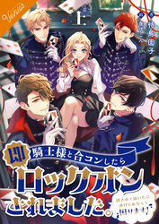 【合本版】騎士様と合コンしたら即ロックオンされました。～絆されて頷いたら逃げられなくて困ります～ [上巻]