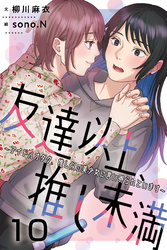 友達以上、推し未満～アイドルオタク、推し似の美少女に言い寄られています 10巻〈怖がらなくても大丈夫〉