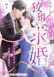 エリート外交官の狡猾な求婚～仮面夫婦のはずが、予想外の激情で堕とされました～【分冊版】7話