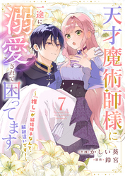 天才魔術師様に一途に溺愛されて困ってます～「推し」が結婚相手なんて、解釈違いです！～７