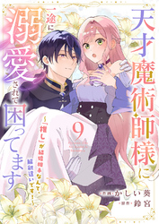 天才魔術師様に一途に溺愛されて困ってます～「推し」が結婚相手なんて、解釈違いです！～９