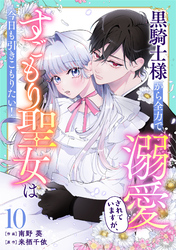 Berry’sFantasy黒騎士様から全力で溺愛されていますが、すごもり聖女は今日も引きこもりたい！10巻