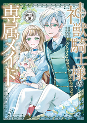神獣騎士様の専属メイド～無能と呼ばれた令嬢は、本当は希少な聖属性の使い手だったようです～　分冊版（９）