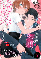 間違って誘拐したヤクザの若頭に誘惑されています～ハイスペ極道社長と孤独少女～　7巻