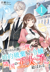 【期間限定　試し読み増量版】完璧すぎるが故三度も婚約破棄された令嬢は隣国の王太子と結ばれる！？