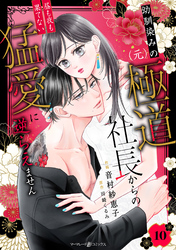 幼馴染みの（元）極道社長からの昼も夜も果てない猛愛に逆らえません【分冊版】10話