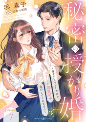 秘密の授かり婚～身を引こうとしたけど、エリート御曹司が逃がしてくれません～【分冊版】7話
