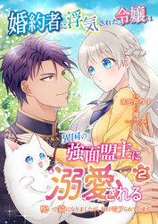 【期間限定　無料お試し版】婚約者に浮気された令嬢は異国の強面盟主に溺愛される～呪いで猫になりましたが、毎日モフられています～