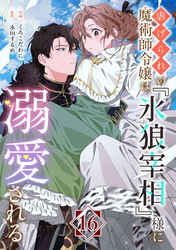 虐げられの魔術師令嬢は、『氷狼宰相』様に溺愛される【単話】１６