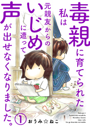 【期間限定　無料お試し版】毒親に育てられた私は元親友からのいじめに遭って声が出せなくなりました。1