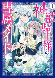 【期間限定　試し読み増量版】神獣騎士様の専属メイド～無能と呼ばれた令嬢は、本当は希少な聖属性の使い手だったようです～