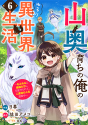山奥育ちの俺のゆるり異世界生活～もふもふと最強たちに可愛がられて、二度目の人生満喫中～【分冊版】6巻