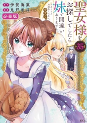 聖女様をお探しでしたら妹で間違いありません。さあどうぞお連れください、今すぐ。　分冊版（３５）