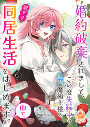 婚約破棄されまして、この度失踪中の最強魔術士様と訳アリ同居生活をはじめます。山で。【第6話】（エンジェライトコミックス）