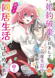 婚約破棄されまして、この度失踪中の最強魔術士様と訳アリ同居生活をはじめます。山で。【第9話】（エンジェライトコミックス）