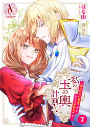 【分冊版】私の玉の輿計画！ ～望まれない側室ですが、むしろ好都合です～ 第7話（アリアンローズコミックス）