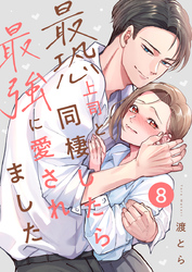 最恐上司と同棲したら最強に愛されました 8巻