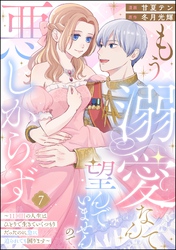 もう溺愛なんて望んでいませんので、悪しからず ～11回目の人生はひとりで生きていくつもりだったのに急に迫られても困ります～（分冊版）　【第7話】