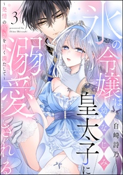 氷の令嬢は幼なじみ皇太子に溺愛される ～発情の疼きを甘く満たして～（分冊版）　【第3話】