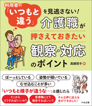 利用者の「いつもと違う」を見逃さない！　―介護職が押さえておきたい観察・対応のポイント