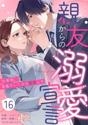 親友からの溺愛宣言～10年分、本気でいくから覚悟して～ 16