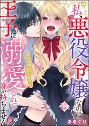 私、悪役令嬢なのに王子に溺愛されて身が持ちません！？ まずは体からじっくりと…（単話版）