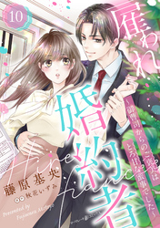 雇われ婚約者～御曹司からのご褒美はとろ甘な蜜事でした～【分冊版】10話
