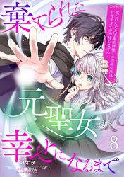 棄てられた元聖女が幸せになるまで～呪われた元天才魔術師様との同居生活は甘甘すぎて身が持ちません！！～【分冊版】8話