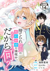 捨てられ聖女は契約結婚を満喫中。後悔してる？だから何？　分冊版（１４）