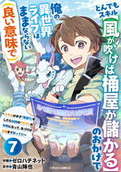 とんでもスキル【風が吹けば桶屋が儲かる】のおかげで俺の異世界ライフはままならない(良い意味で)～スキルが示す「雨宿り」をしたら伝説のドラゴンが仲間になって、気づけば王国まで救ってた～【分冊版】7巻