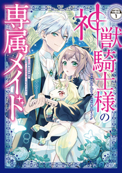 【期間限定　無料お試し版】神獣騎士様の専属メイド～無能と呼ばれた令嬢は、本当は希少な聖属性の使い手だったようです～　分冊版（１）