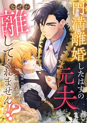 円満離婚したはずの元夫がなぜか離してくれません！？(10)