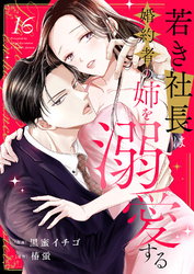 若き社長は婚約者の姉を溺愛する１６